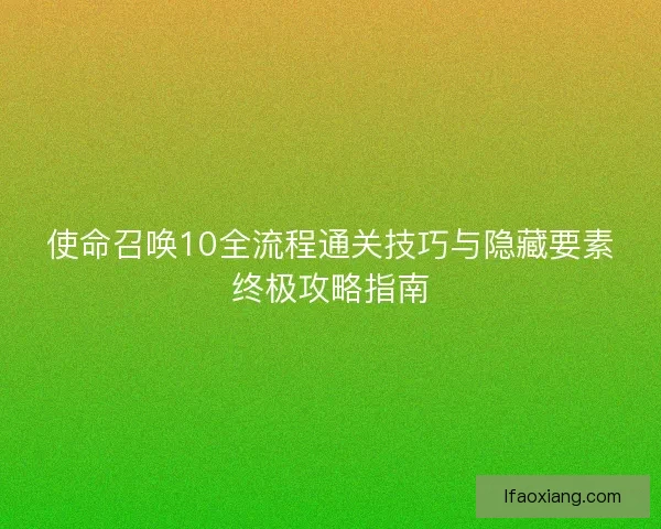 使命召唤10全流程通关技巧与隐藏要素终极攻略指南