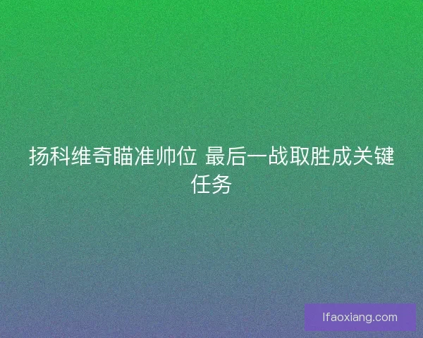 扬科维奇瞄准帅位 最后一战取胜成关键任务