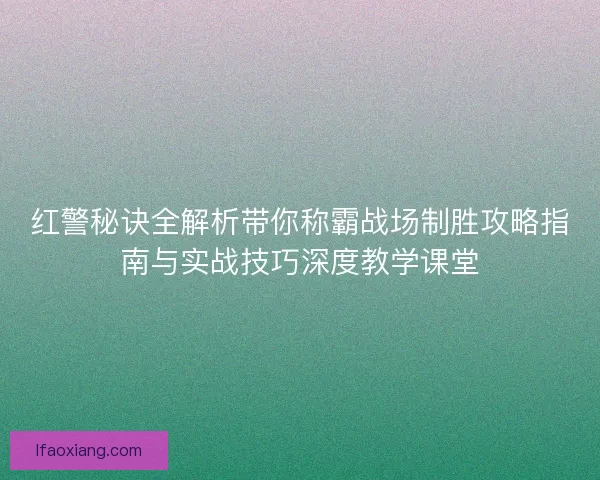 红警秘诀全解析带你称霸战场制胜攻略指南与实战技巧深度教学课堂
