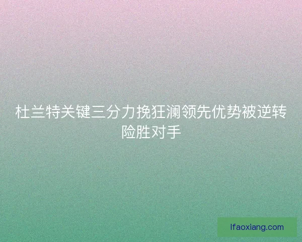 杜兰特关键三分力挽狂澜领先优势被逆转险胜对手